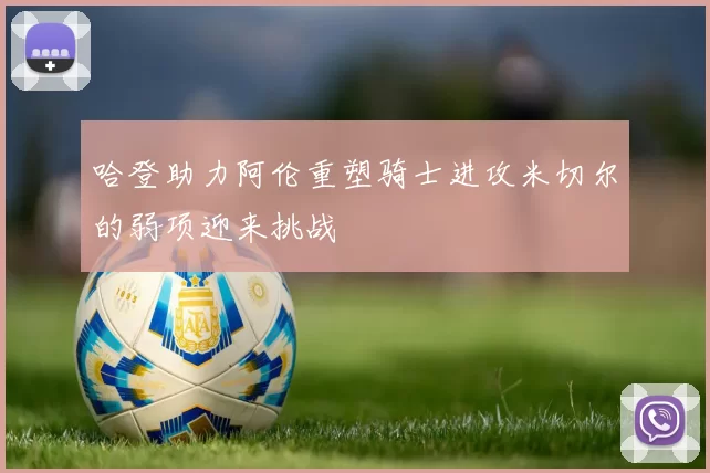 哈登助力阿伦重塑骑士进攻米切尔的弱项迎来挑战