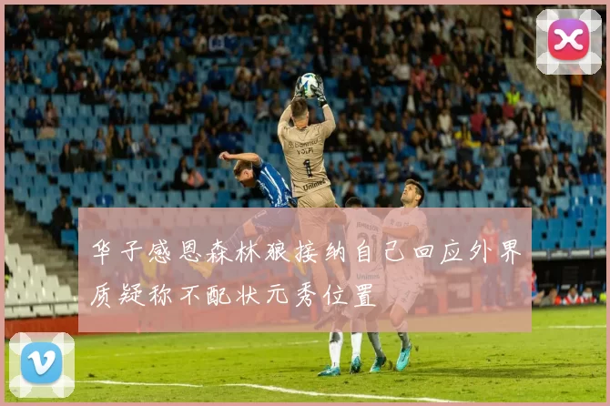 华子感恩森林狼接纳自己回应外界质疑称不配状元秀位置