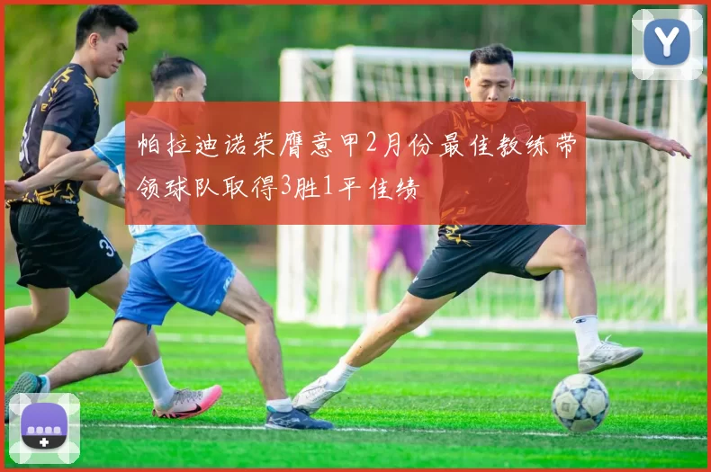 帕拉迪诺荣膺意甲2月份最佳教练带领球队取得3胜1平佳绩