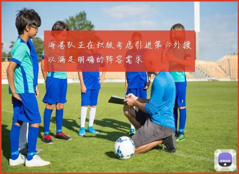 海港队正在积极考虑引进第六外援以满足明确的阵容需求