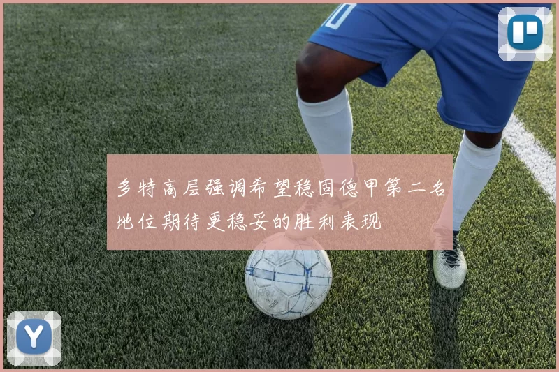 多特高层强调希望稳固德甲第二名地位期待更稳妥的胜利表现