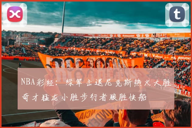 NBA彩经：绿军击退尼克斯热火大胜奇才猛龙小胜步行者狼胜快船