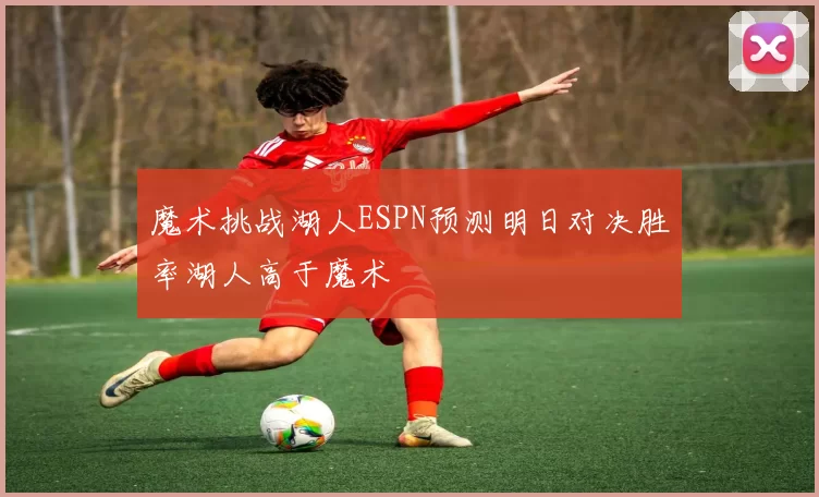 魔术挑战湖人ESPN预测明日对决胜率湖人高于魔术