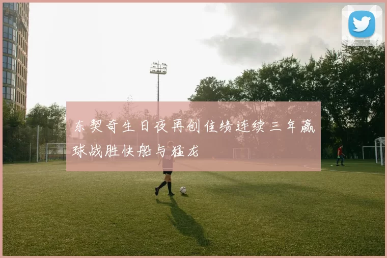 东契奇生日夜再创佳绩连续三年赢球战胜快船与猛龙