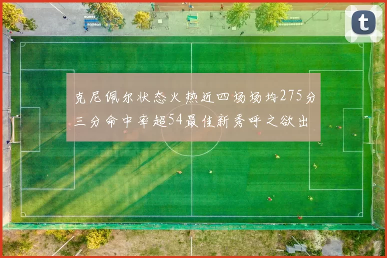克尼佩尔状态火热近四场场均275分三分命中率超54最佳新秀呼之欲出