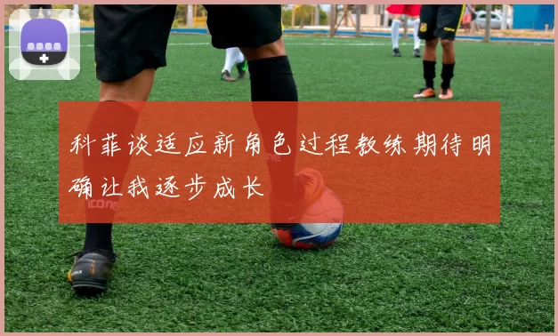 科菲谈适应新角色过程教练期待明确让我逐步成长
